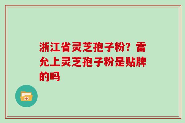 浙江省灵芝孢子粉？雷允上灵芝孢子粉是贴牌的吗