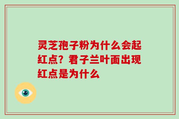灵芝孢子粉为什么会起红点?君子兰叶面出现红点是为什么