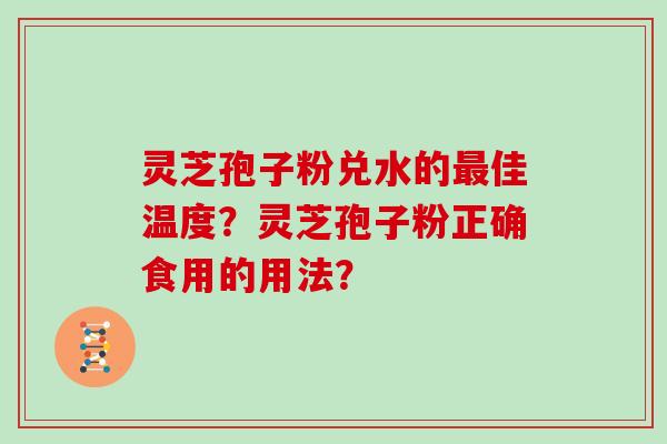 灵芝孢子粉兑水的最佳温度?灵芝孢子粉正确食用的用法?