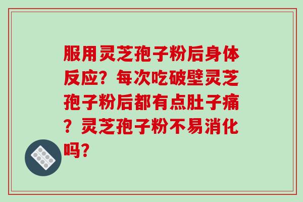 服用灵芝孢子粉后身体反应?每次吃破壁灵芝孢子粉后都有点肚子痛?灵芝孢子粉不易消化吗?