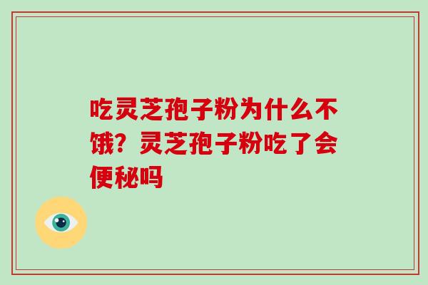 吃灵芝孢子粉为什么不饿？灵芝孢子粉吃了会便秘吗
