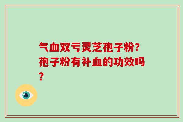 气血双亏灵芝孢子粉?孢子粉有补血的功效吗?