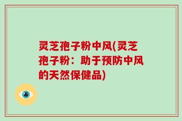 灵芝孢子粉中风(灵芝孢子粉:助于预防中风的天然保健品)