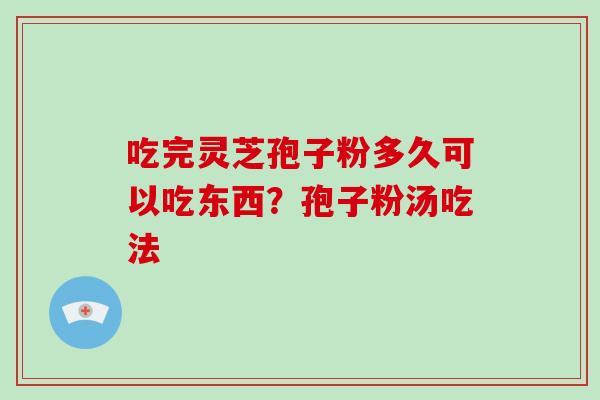吃完灵芝孢子粉多久可以吃东西?孢子粉汤吃法