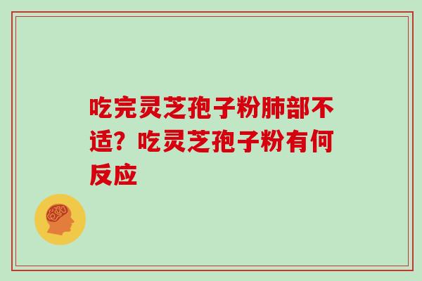 吃完灵芝孢子粉肺部不适?吃灵芝孢子粉有何反应