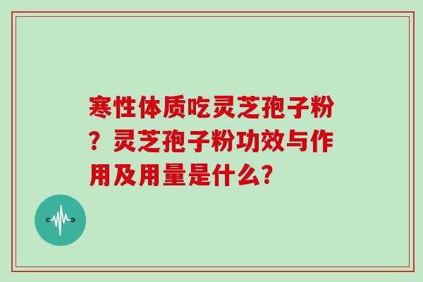 寒性体质吃灵芝孢子粉?灵芝孢子粉功效与作用及用量是什么?