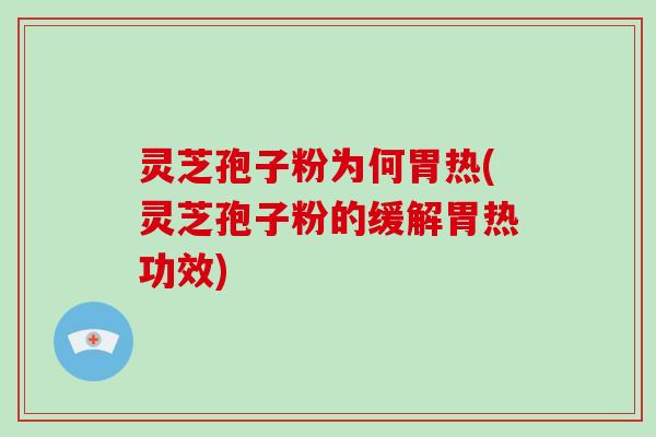 灵芝孢子粉为何胃热(灵芝孢子粉的缓解胃热功效)