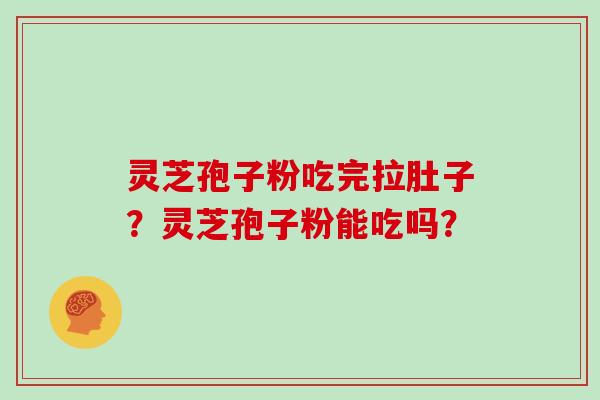 灵芝孢子粉吃完拉肚子?灵芝孢子粉能吃吗?