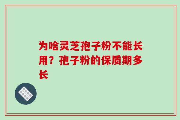 为啥灵芝孢子粉不能长用?孢子粉的保质期多长