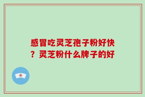 感冒吃灵芝孢子粉好快?灵芝粉什么牌子的好