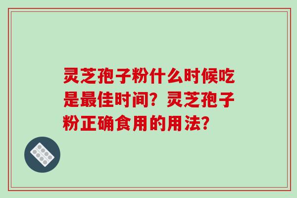 灵芝孢子粉什么时候吃是最佳时间？灵芝孢子粉正确食用的用法？