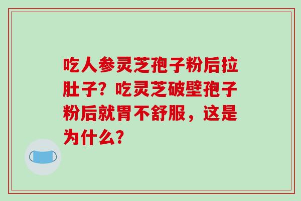 吃人参灵芝孢子粉后拉肚子?吃灵芝破壁孢子粉后就胃不舒服,这是为什么?