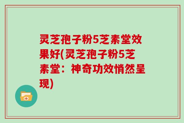 灵芝孢子粉5芝素堂效果好(灵芝孢子粉5芝素堂:神奇功效悄然呈现)