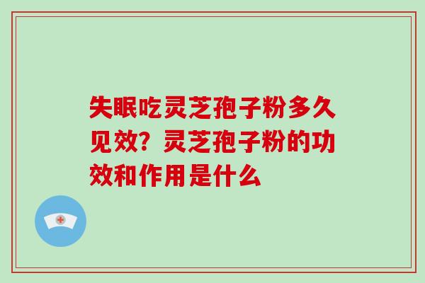 失眠吃灵芝孢子粉多久见效？灵芝孢子粉的功效和作用是什么