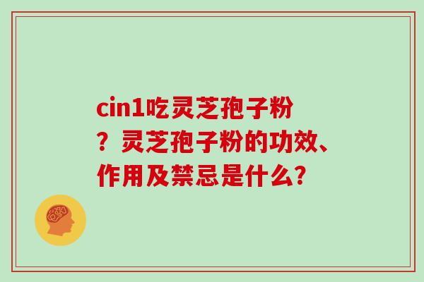 cin1吃灵芝孢子粉?灵芝孢子粉的功效、作用及禁忌是什么?