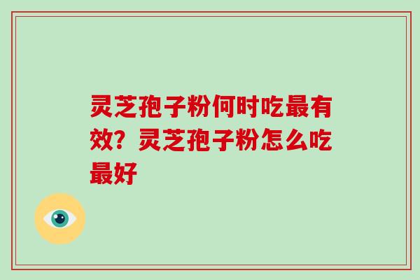 灵芝孢子粉何时吃最有效？灵芝孢子粉怎么吃最好
