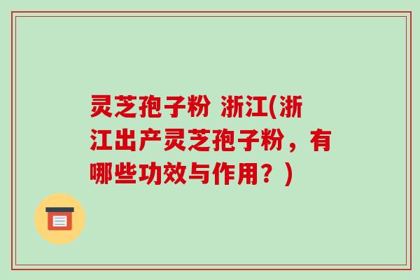 灵芝孢子粉 浙江(浙江出产灵芝孢子粉，有哪些功效与作用？)