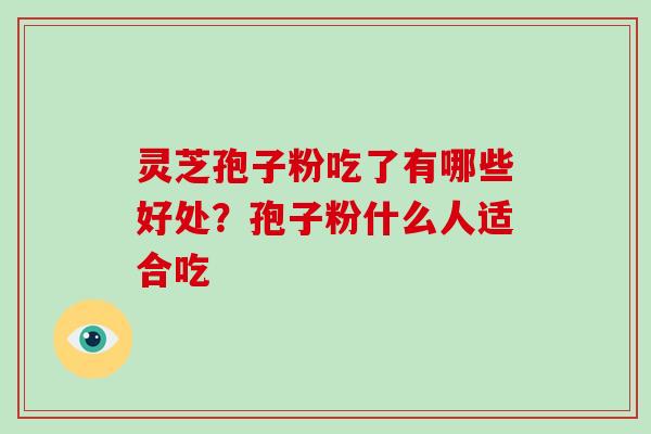 灵芝孢子粉吃了有哪些好处?孢子粉什么人适合吃