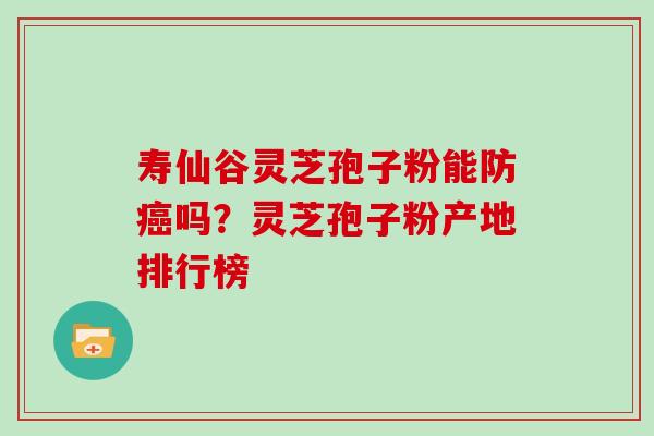 寿仙谷灵芝孢子粉能防癌吗?灵芝孢子粉产地排行榜