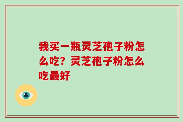 我买一瓶灵芝孢子粉怎么吃?灵芝孢子粉怎么吃最好