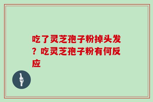 吃了灵芝孢子粉掉头发?吃灵芝孢子粉有何反应
