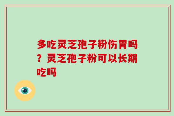 多吃灵芝孢子粉伤胃吗?灵芝孢子粉可以长期吃吗
