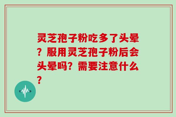 灵芝孢子粉吃多了头晕?服用灵芝孢子粉后会头晕吗?需要注意什么?