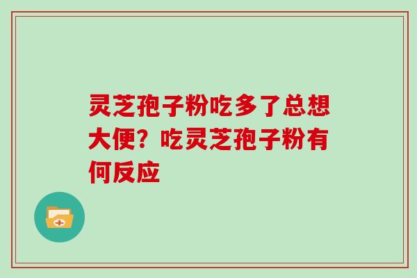 灵芝孢子粉吃多了总想大便?吃灵芝孢子粉有何反应
