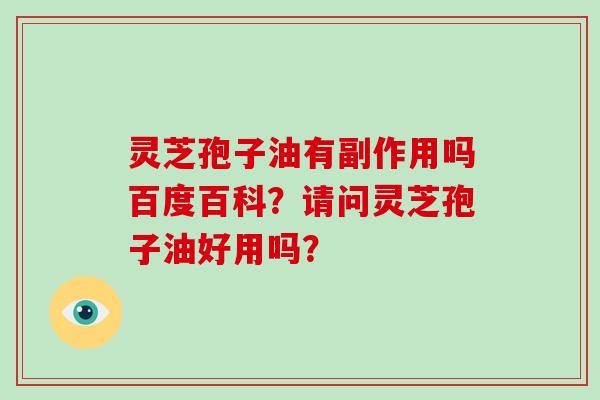 灵芝孢子油有副作用吗百度百科?请问灵芝孢子油好用吗?