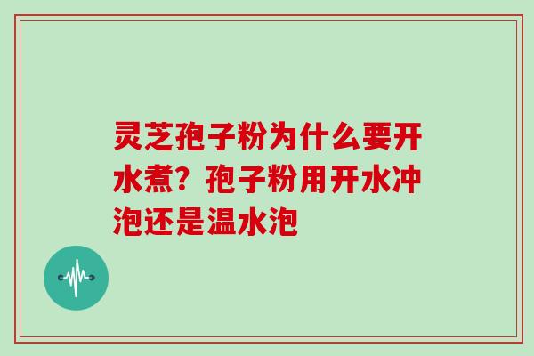 灵芝孢子粉为什么要开水煮?孢子粉用开水冲泡还是温水泡