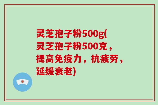 灵芝孢子粉500g(灵芝孢子粉500克，提高免疫力，抗疲劳，延缓衰老)
