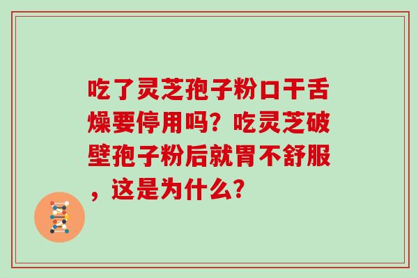 吃了灵芝孢子粉口干舌燥要停用吗？吃灵芝破壁孢子粉后就胃不舒服，这是为什么？