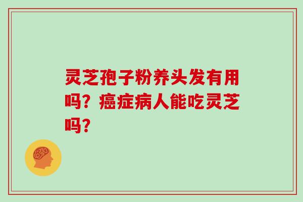灵芝孢子粉养头发有用吗?癌症病人能吃灵芝吗?