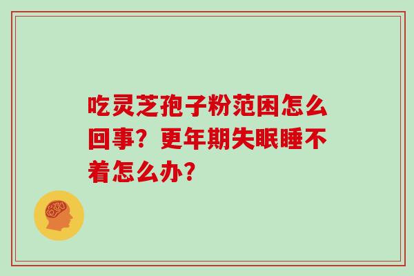 吃灵芝孢子粉范困怎么回事?更年期失眠睡不着怎么办?