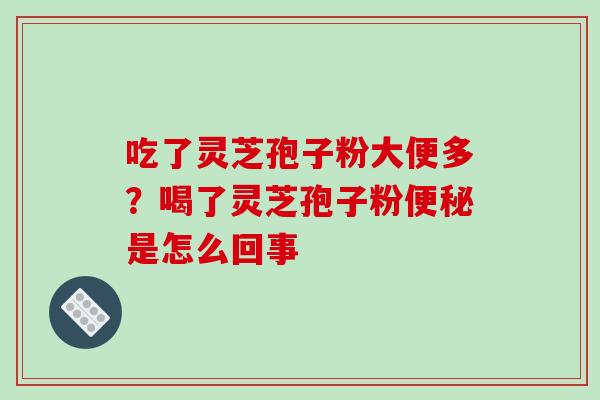 吃了灵芝孢子粉大便多?喝了灵芝孢子粉便秘是怎么回事