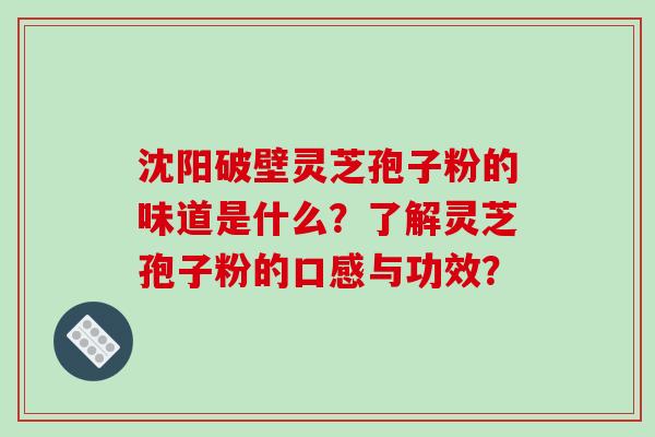 沈阳破壁灵芝孢子粉的味道是什么?了解灵芝孢子粉的口感与功效?