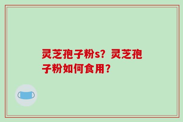 灵芝孢子粉s?灵芝孢子粉如何食用?