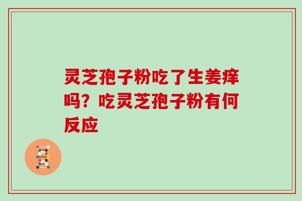 灵芝孢子粉吃了生姜痒吗?吃灵芝孢子粉有何反应