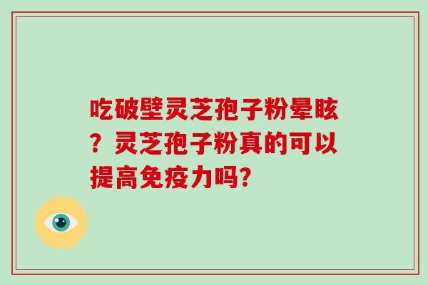 吃破壁灵芝孢子粉晕眩?灵芝孢子粉真的可以提高免疫力吗?