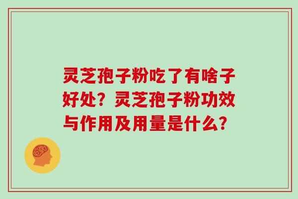 灵芝孢子粉吃了有啥子好处?灵芝孢子粉功效与作用及用量是什么?