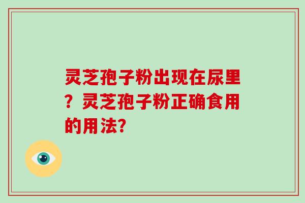 灵芝孢子粉出现在尿里?灵芝孢子粉正确食用的用法?