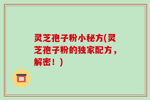 灵芝孢子粉小秘方(灵芝孢子粉的独家配方,解密!)