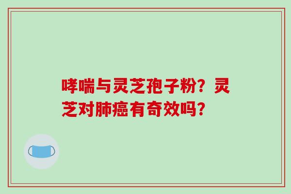 哮喘与灵芝孢子粉?灵芝对肺癌有奇效吗?