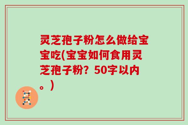 灵芝孢子粉怎么做给宝宝吃(宝宝如何食用灵芝孢子粉?)