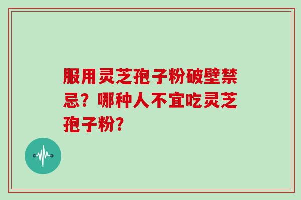 服用灵芝孢子粉破壁禁忌？哪种人不宜吃灵芝孢子粉？