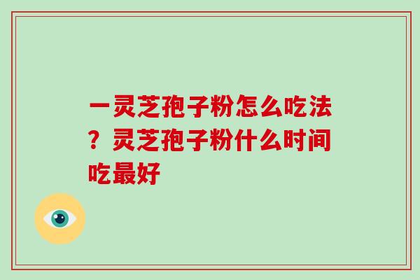 一灵芝孢子粉怎么吃法？灵芝孢子粉什么时间吃最好