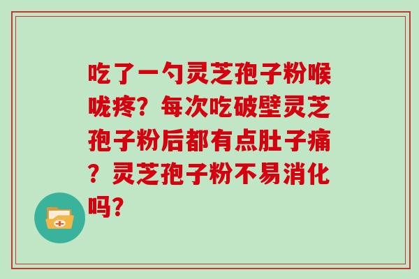 吃了一勺灵芝孢子粉喉咙疼?每次吃破壁灵芝孢子粉后都有点肚子痛?灵芝孢子粉不易消化吗?