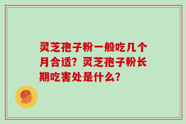 灵芝孢子粉一般吃几个月合适?灵芝孢子粉长期吃害处是什么?
