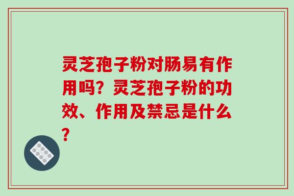 灵芝孢子粉对肠易有作用吗？灵芝孢子粉的功效、作用及禁忌是什么？