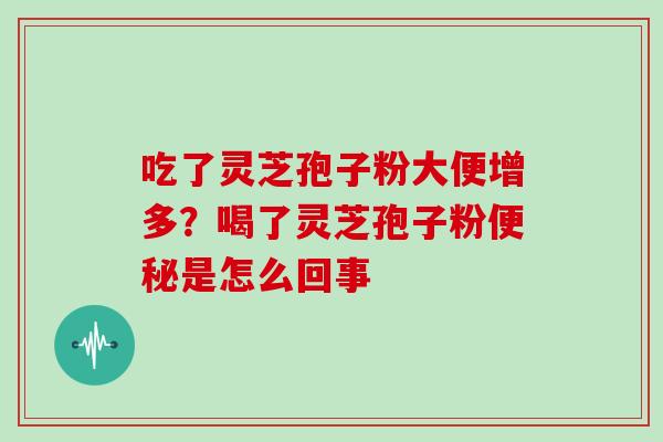 吃了灵芝孢子粉大便增多?喝了灵芝孢子粉便秘是怎么回事